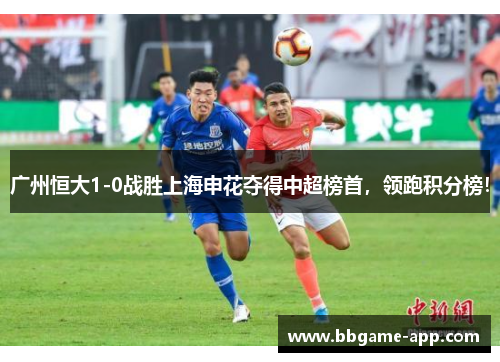 广州恒大1-0战胜上海申花夺得中超榜首,领跑积分榜!