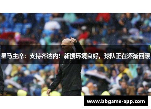 皇马主席：支持齐达内！新援环境良好，球队正在逐渐回暖