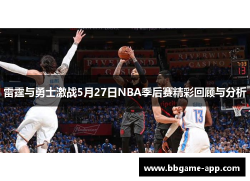 雷霆与勇士激战5月27日NBA季后赛精彩回顾与分析